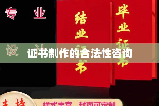 麦积证书制作的合法性咨询