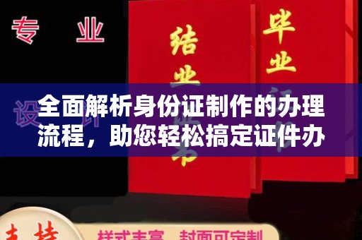 四川全面解析身份证制作的办理流程，助您轻松搞定证件办理
