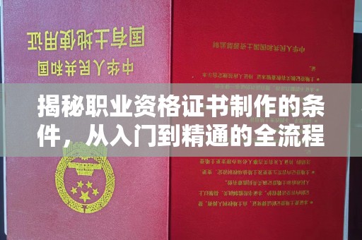 钟祥揭秘职业资格证书制作的条件，从入门到精通的全流程解析