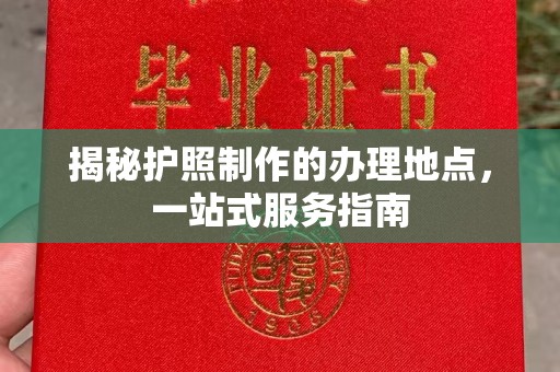 诸城揭秘护照制作的办理地点，一站式服务指南