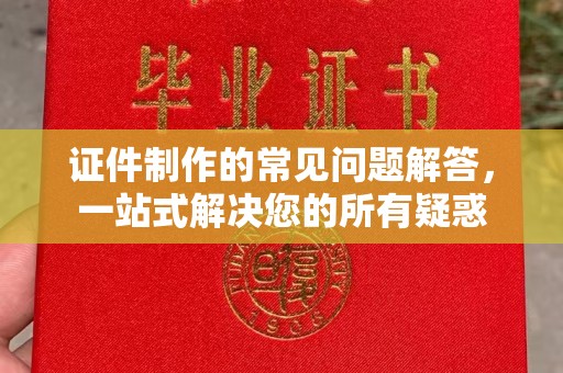 裕华证件制作的常见问题解答，一站式解决您的所有疑惑